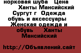 норковая шуба › Цена ­ 8 000 - Ханты-Мансийский, Сургут г. Одежда, обувь и аксессуары » Женская одежда и обувь   . Ханты-Мансийский